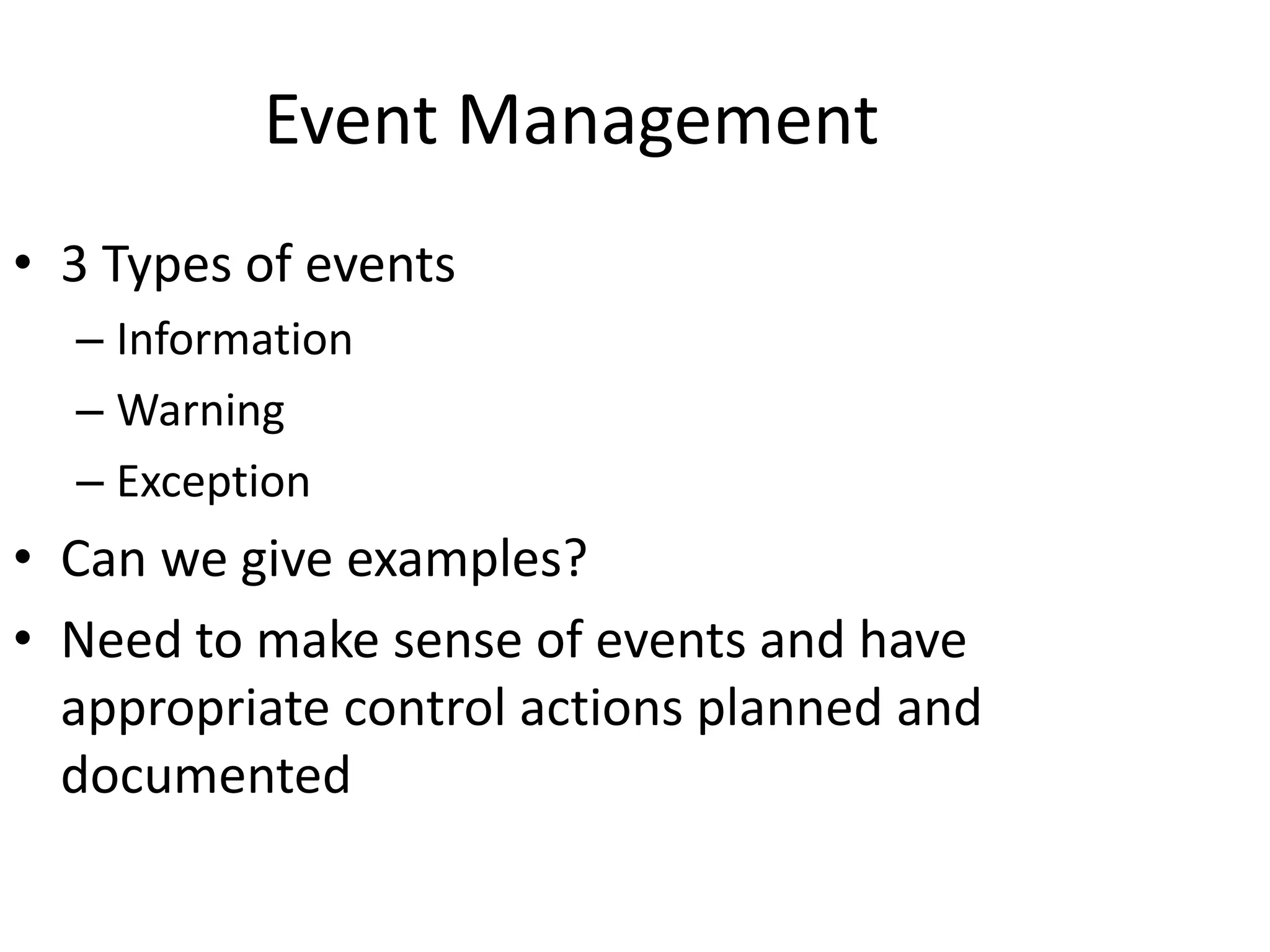 Event Management
• 3 Types of events
– Information
– Warning
– Exception
• Can we give examples?
• Need to make sense of events and have
appropriate control actions planned and
documented
 