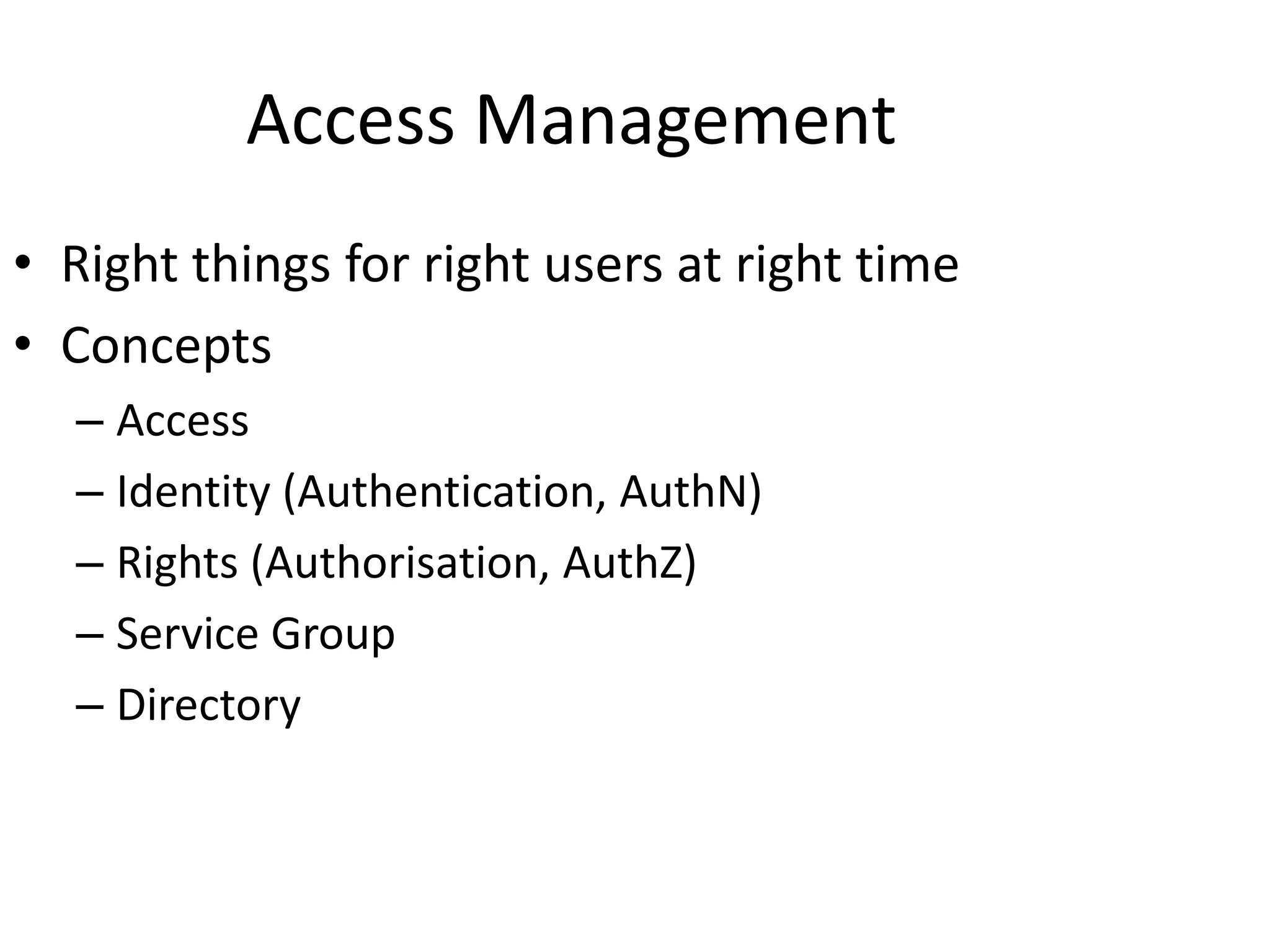 Access Management
• Right things for right users at right time
• Concepts
– Access
– Identity (Authentication, AuthN)
– Rights (Authorisation, AuthZ)
– Service Group
– Directory
 