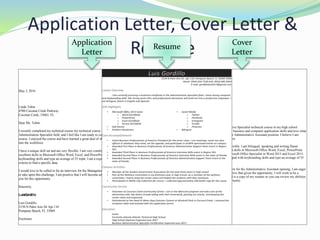 January 12, 2016
Ms. Julie Smith, Manager
Human Resources Department
5454 Cleveland Avenue
Columbus, OH 43231-4021
Dear Ms. Smith:
I am currently enrolled in the Administrative Specialist technical course in my high school.
While in this course, I have learned many business and computer application skills and love what
I do. For this reason, I am applying for the Administrative Assistant position. I believe I am
ready to apply my abilities to the workforce.
I have a unique skill set, and I am very flexible. I am bilingual, speaking and writing fluent
English and Spanish. I also have excellent skills in Microsoft Office Word, Excel, PowerPoint
and Access. I am actually a certified Microsoft Office Specialist in Word 2013 and Excel 2013.
In addition to those programs, I am equipped with keyboarding skills and type an average of 55
wpm.
I would love to be called in for an interview for the Administrative Assistant opening. I am eager
to take upon this challenge; and I am positive that given the opportunity, I will work to be a
valuable asset to your company. Enclosed is a copy of my resume so you can review my abilities
and capabilities. Thank you for this opportunity.
Sincerely,
LuisGordillo
Luis Gordillo
3150 N Palm Aire Dr Apt 110
Pompano Beach, FL 33069-3940
Enclosure
May 3, 2016
Linda Tobin
4700 Coconut Creek Parkway
Coconut Creek, 33063, FL
Dear Ms. Tobin:
I recently completed my technical course my technical course in high school in the
Administration Specialist field; and I feel like I am ready to conquer a job that relates to my
course. I enjoyed the course and have learned a great deal of skills that will smoothly transfer
into the workforce.
I have a unique skill set and am very flexible. I am very comfortable with a computer and have
excellent skills in Microsoft Office Word, Excel, and PowerPoint. I addition to I have strong
keyboarding skills and type an average of 55 wpm. I am a expert data miner, I enjoy creating
criteria to find a specific data.
I would love to be called in for an interview for the Management Assistant opening. I am eager
to take upon this challenge. I am positive that I will become an asset to your company. Thank
you for this opportunity.
Sincerely,
LuisGordillo
Luis Gordillo
3150 N Palm Aire Dr Apt 110
Pompano Beach, FL 33069
Enclosure
Application Letter, Cover Letter &
Resume
Luis Gordillo
3150 N Palm Aire Dr. Apt 110, Pompano Beach, FL 33069-3940
Home: (954) 650-7330 Cell: (954) 696-2464
E-mail: gordilloluis0517@gmail.com
Career Overview
I am currently pursuing a technical certificate in the Administration Specialist field. I have strong computer
and keyboarding skills. My strong work ethic and professional demeanor will build me into a productive employee. I
am bilingual, fluent in English and Spanish.
Skill Highlights
• Microsoft Office 2013 Suite:
o Word (Certified)
o PowerPoint
o Excel (Certified)
o Access (Certified)
• Self-Starter
• Problem Resolution
• Social Media
o Twitter
o Facebook
o Instagram
o Tumblr
o Pinterest
• Bilingual
Core Accomplishments
• Voted Business Professionals of America President for the junior class. I run meetings, assist my class
officers in whatever they need, set the agenda, and participate in all BPA sponsored events on campus.
• Awarded First Place in Business Professionals of America Administrative Support Team Event in Region
501.
• Awarded Third Place in Business Professionals of America Interview Skills event in Region 501.
• Awarded Second Place in Business Professionals of America Interview Skills event in the state of Florida.
• Awarded Second Place in Business Professionals of America Administrative Support Team Event in the
state of Florida.
Campus Activities
• Member of the Student Government Association for the past three years in high school.
• Part of the Wellness Committee in my freshman year in high school. As a member of the wellness
committee, I had to keep the center clean and helped the students with their workouts.
• Participated in Bottle Cap Collection for cancer. I collected approximately 200 bottle caps for the cause.
Community Service
• Volunteer at Coconut Creek Community Center. I am in the Aftercare program and take care of the
elementary kids. My duties include aiding with their homework, passing out snacks, and keeping the
center clean and organized.
• Volunteered at the Howl-O-Ween Dog Costume Contest at Windmill Park in Coconut Creek. I manned the
reception table and assisted with the application forms.
Education
Junior
Currently attends Atlantic Technical High School
High School Diploma Expected June 2017
Business Administrative Specialist Certification Expected June 2017
Application
Letter
Cover
Letter
Resume
 