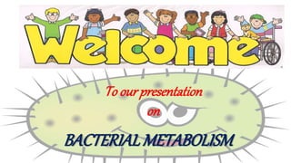 To our presentation
on
BACTERIALMETABOLISM
 