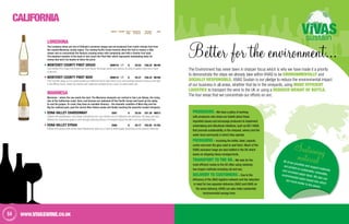 CALiFORNiA
64 WWW.vivaswine.co.uk
VINTAGE CLOSURE NO. IN
Case
PER BOTTLE
ex-VAT (£)
PER Case
ex-VAT (£)
Code
LOREDONA
The Loredona wines are one of Delicato's premium ranges and are produced from cooler climate fruit from
the coastal Monterey county region. The cooling Pacific Ocean breezes allow the fruit to mature a little
slower and so concentrate the flavours creating wines with complexity and with a fresher fruit style.
The standout member of the team is very much the Pinot Noir which represents outstanding value for
money that won’t be beaten at twice the price.
Monterey County Pinot Grigio 2009/10 6 £8.04 £48.24 96190
Cool-climate Pinot Grigio that shows how much flavour this grape variety can produce. An array of apples, citrus and a touch
of almond.
Monterey County Pinot Noir 2009/10 6 £9.37 £56.22 96189
The Pinot Noir grape is not a great traveller but California has the right blend of sun and soothing breezes to bring out the best
in this difficult tourist. Sweet red cherries and mulberries underpinned by a touch of sweet vanilla oak.
MARMESA
Marmesa – where the sea meets the land. The Marmesa vineyards are centred in San Luis Obispo, the rising
star of the Californian coast. Here, cool breezes are siphoned off the Pacific Ocean and travel up the valley
to cool the grapes. En route, they have an enviable itinerary – the dramatic coastline of Moro Bay and the
Big Sur national park, past the serene Nine Sisters peaks and finally reaching the peaceful coastal vineyards.
Edna Valley Chardonnay 2007 6 £8.55 £51.30 98813
Sublime and sophisticated, cool-climate Chardonnay from Larry Brooks, one of California's star performers. No heavy oak here,
allowing the Chardonnay grape to shine through producing flavours of honeyed tropical fruit with a rich but refreshing finish.
Edna Valley Syrah 2006 6 £8.77 £52.62 81755
Intense stuff, packed with velvety sweet blackberries spice and a dash of white pepper producing a truly cultured Californian.
Producers– We have a policy of working
with producers who share our beliefs about these
important issues and encourage producers to implement
winemaking and viticultural initiatives, such as ISO 14000,
that promote sustainability, in the vineyard, winery and the
wider local community in which they operate.
Packaging – Including the bottle, label, capsule,
carton and even the glue used to seal them. Much of the
ViVAS exclusive range are also bottled in the UK which
saves on shipping heavy consignments.
Transport to the UK – We look for the
most efficient routes to the UK often using relatively
low impact methods including rail and sea.
Delivery to customers – Due to the
efficiency of the 3663 logistics network and the reduction
in need for two separate deliveries (3663 and ViVAS on
the same delivery),ViVAS can also make substantial
environmental savings here.
The Environment has never been in sharper focus which is why we have made it a priority
to demonstrate the steps we already take within ViVAS to be environmentally and
socially responsible. ViVAS Sustain is our pledge to reduce the environmental impact
of our business in all areas, whether that be in the vineyards, using more efficient
logistics to transport the wine to the UK or using a reduced weight of bottle.
The four areas that we concentrate our efforts on are;
Better for the environment...
SustainingmaterialAll of our pricelists and support materials
are printed on sustainable, renewable,
and uncoated paper stock.We also use
environmental water-based inks which
are much kinder to the planet.
 