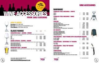 6766
Glass range
Sensation Exalt - Acoroc - kwarx
A seamless bowl and stretch stem adds weight and feel. Produced in Advanced Glass. Great for the table or bar and sizes
available for wine, water and champagne.
25cl 24 £42.72 66362
31cl 24 £48.48 66363
39cl 24 £56.40 66364
Flute 19cl 24 £45.36 66365
Grand Cepages - Acoroc - Kwarx
Made from Advanced Glass. Cold cut polished rim. Seamless body, stem and foot. Perfect for Hotels, Restaurants and Bars.
Grand Cepages Red Wine 47cl 12 £28.68 62231
Grand Cepages Red Wine 62cl 12 £31.56 62232
Grand Cepages White Wine 47cl 12 £28.68 62233
Grand Cepages White Wine 35cl 24 £55.68 62234
Headstart tulip - Arcoroc
This nucleated range has been developed to enhance the carbonation in lagers, ciders and colas to give them that extra lift.
Tulip Beer 29cl GS 48 £30.24 66567
Tulip Beer 58.5cl GS 48 £37.92 66566
Barware
Stainless steel measures - spirits
25ml GS 1 £2.98 82554
35ml GS 1 £3.48 82555
50ml GS 1 £3.98 82556
Stainless steel measures - wines
125ml GS 1 £4.98 22150
175ml GS 1 £5.98 23718
250ml GS 1 £6.98 82557
Coolers
Clear Acrylic cooler 1 £4.99 99611
Double Wall Acrylic cooler 1 £6.99 60224
Clear acrylic rimmed cooler with table stand 1 £10.51 60252
Stainless steel double wall cooler 1 £12.99 99615
Barrel End Tub 1 £45.00 81222
Stainless steel party tub 1 £56.18 81411
Extra Large Stainless steel Wine Cooler - 42cm diameter 1 £149.00 64553
Ice Buckets
Clear Acrylic Champagne Bucket 1 £5.99 60235
Black Acrylic Champagne Bucket 1 £7.49 60250
Matt Aluminium Champagne Bucket 1 £9.55 60226
Stainless Steel bucket 1 £17.98 60183
Deluxe Wine Bucket 17cm 1 £24.90 64554
Chalkboards - Snap frames with Chalkboard inserts
A5 (148.5 x 210mm) 1 £52.62 72110
A3 (297 x 420mm) 1 £72.25 72108
A2 (420 x 594mm) 1 £107.95 72109
Chalkboards - Reversible “A” Boards
800 x 515mm 1 £79.91 72069
1100 x 665mm 1 £89.00 72070
Chalkboards - Table Top Boards
A5 (148.5 x 210mm) 1 £14.00 72002
A4 (210 x 297mm) 1 £18.00 72001
A3 (297 x 420mm) 1 £24.00 72000
Corkscrews
Economy Waiters Friend 1 £2.20 81470
Traditional Waiters Friend with plastic handle 1 £2.99 81471
Heavy Duty Twin Lever Corkscrew 1 £2.98 82015
Double Reach Waiters Friend 3 part stainless steel with plastic coating 1 £4.99 60232
WINEACCESSORIES
How to order: 
By phone 0370 3663 960
By email cateringequipmentsales@3663.co.uk
Free delivery on all orders over £30
GS – Government Stamped
from 3663 catering
NO. IN
Case
PER Case
ex-VAT (£)
Code
This is a small sample of the range available.
to see the full range Please go to:
www.3663cateringequipment.co.uk.
Sensation Exalt
Grand Cepages
Headstart
on all ordersover £30
FREE
DELIVERY
WINEACCESSORIES
 