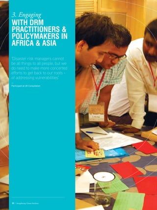 ‘Disaster risk managers cannot
be all things to all people, but we
do need to make more concerted
efforts to get back to our roots -
of addressing vulnerabilities’
—
Participant at UK Consultation
22 / Strengthening Climate Resilience
3. Engaging
With DRM
practitioners 
policymakers in
Africa  Asia
 