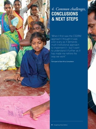 ‘When I first saw the CSDRM
approach I thought it was
a bit scary as it demands
multi-institutional approach
to implement it - but I want
to understand it further as it
has made me rethink the
way we work’
—
Participant at East Africa Consultation
36 / Strengthening Climate Resilience
4. Common challenges,
Conclusions
 next steps
 