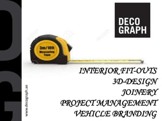 www.decograph.ae
INTERIOR FIT-OUTS
3D-DESIGN
JOINERY
PROJECT MANAGEMENT
VEHICLE BRANDING
 