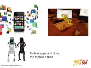 Mobile apps and doing
the mobile dance
@charlescadbury @putitout

 