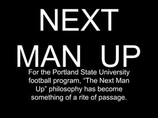 NEXT
MAN UPFor the Portland State University
football program, “The Next Man
Up” philosophy has become
something of a rite of passage.
 