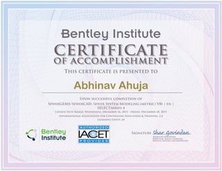 Signature
Sharavan Govindan
Director, Social Learning
Bentley Systems, Incorporated
Bentley Institute
This certificate is presented to
Abhinav Ahuja
Upon successful completion of
SewerGEMS/SewerCAD, Sewer System Modeling (metric) V8i | en |
SELECTseries 4
Course Date Range: Wednesday, December 16, 2015 - Friday, December 18, 2015
International Association for Continuing Education & Training: 2.4
Learning Units: 24
 