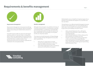 Requirements Management
Requirements Management is the process for defining
requirements and monitoring their delivery through the
design, build, testing and implementation phases of a
project.
Cloud ERP solutions offer less options for tailoring the
standard solution to meet user needs. Consequently,
there is likely to be a gap between the requirements de-
fined by users and the solution that is delivered. It is im-
portant that there is visibility of which, if any,
requirements will not be met, that this is approved and
is reflected in the anticipated benefits.
Requirements & benefits management
Benefits Management
Although almost all projects are justified on the basis of
a business case that sets out, and attempts to quantify,
anticipated benefits, our experience is that little atten-
tion is usually paid to these until after the solution has
been implemented. Not surprisingly, the anticipated
benefits are rarely fully realized.
This is borne out by the Association of Project Manage-
ment’s The State of Project Management Survey 2016,
which reported that:
• 45% of the 317 organisations surveyed
identified Benefits Realisation as one of the
three most difficult processes to adopt
• 31% of these organisations never or sometimes
delivered the full benefits of its projects
Addressing this issue is of significant importance given the ex-
pectation of the benefits that adoption of a Cloud ERP solu-
tion can deliver.
The key features of an effective Benefits Management process
should include establishing for each Anticipated Benefit an
Owner who is accountable for the realization of the Benefit.
As part of this accountability, the Owner should:
• Define a Benefit Realization Plan, defining the
activities to be performed in order to realize the
Anticipated Benefits
• Define a Benefit Realization Profile, setting out the
level of benefit to be realized over time
• Provide a monthly report containing information
on the current level of Anticipated Benefits,
particularly taking into account approved changes in
scope, and the status of defining and implementing
Benefit Realization Plans
Page 9
 
