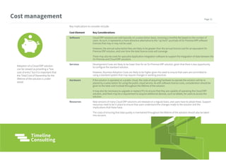 Adoption of a Cloud ERP solution
can be viewed as providing a “low
cost of entry” but it is important that
the Total Cost of Ownership for the
lifetime of the solution is under-
stood.
Key implications to consider include:
Cost Element Key Considerations
Software Cloud ERP solutions are sold typically on a subscription basis, involving a monthly fee based on the number of
users. As such, it represents a more attractive alternative to the “up front” purchase of On Premise ERP software
licences that may or may not be used.
However, the annual subscription fees are likely to be greater than the annual licence cost for an equivalent On
Premise ERP solution, and over time the total licence costs will converge.
There may also be costs for specialist Application Integration software to support the integration of data between the
On Premise and Cloud ERP solutions
Services Development Costs are likely to be lower than for an On Premise ERP solution, given that there is less opportunity
to configure the standard solution.
However, Business Adoption Costs are likely to be higher given the need to ensure that users are committed to
using a standard system that may require changes in working practices.
Hardware If the solution is operated on a public cloud, the costs of acquiring hardware to operate the solution will be re
placed by a subscription for using the public cloud service. As with software licence costs, consideration should be
given to the total cost involved throughout the lifetime of the solution.
It may also be necessary to upgrade or replace PCs to ensure that they are capable of operating the Cloud ERP
solution, and there may be a requirement to acquire additional devices, such as tablets, for users to access the
solution.
Resources New versions of many Cloud ERP solutions are released on a regular basis, and users have to adopt these. Support
resources need to be in place to ensure that users understand the changes made to the solution and the
implications that these have.
The costs of ensuring that data quality is maintained throughout the lifetime of the solution should also be taken
into account.
Cost management Page 12
 