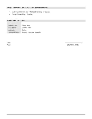 EXTRA CIRRUCULAR ACTIVITIES AND HOBBIES:
 Active participant and volunteer in many all aspect.
 Social Networking, Drawing.
PERSONAL DETAILS:
Father’s Name
Date of Birth
Nationality
Language Known
Manja Naik
29 Oct, 1989
Indian
English, Hindi and Kannada
Date:
Place: (ROOPA BAI)
 