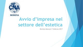Avvio d’impresa nel
settore dell’estetica
Michela Manuzzi 7 febbraio 2017
 