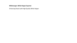 Milletonagro: White Pepper Exporter
Enhancing Flavors with High-Quality White Pepper
 