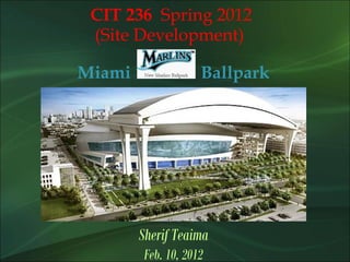 CIT 236 Spring 2012
(Site Development)
Miami Ballpark
Sherif Teaima
Feb. 10, 2012
 