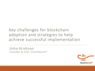 Key challenges for blockchain
adoption and strategies to help
achieve successful implementation
Usha Krishnan
Founder & CEO, ChainGenie®
 