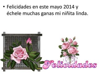 • Felicidades en este mayo 2014 y
échele muchas ganas mi niñita linda.
 