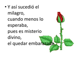 • Y así sucedió el
milagro,
cuando menos lo
esperaba,
pues es misterio
divino,
el quedar embarazada
 