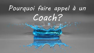 Pourquoi faire appel à un
Coach?
 