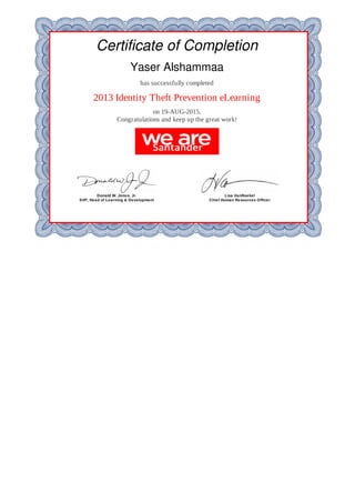 Certificate	of	Completion
Yaser	Alshammaa
has	successfully	completed
2013	Identity	Theft	Prevention	eLearning
on	19-AUG-2015.
Congratulations	and	keep	up	the	great	work!
Donald	W.	Jones,	Jr.
SVP,	Head	of	Learning	&	Development
Lisa	VanRoekel
Chief	Human	Resources	Officer
 