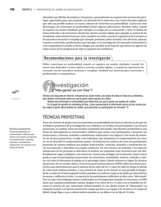 108 PARTE 2 | PREPARACIÓN DEL DISEÑO DE INVESTIGACIÓN
TÉCNICAS PROYECTIVAS
Tanto las sesiones de grupo como las entrevistas en profundidad son técnicas directas en las que los
verdaderos propósitos de la investigación son evidentes o se revelan a los participantes. Las técnicas
proyectivas, en cambio, tratan de encubrir el propósito del estudio. Una técnica proyectiva es una
forma de interrogatorio no estructurada e indirecta que anima a los participantes a proyectar sus
motivaciones, creencias, actitudes o sentimientos subyacentes con respecto a los temas de interés.
En las técnicas proyectivas, se pide a los individuos que interpreten el comportamiento de otros,
en vez de describir el comportamiento propio. Al interpretar la conducta de otros, los participantes
proyectan de manera indirecta sus propias motivaciones, creencias, actitudes o sentimientos ha-
cia una situación, y describen sus propias conductas. De esta manera, las actitudes y los aspectos
subyacentes de las personas se descubren al analizar sus respuestas ante escenarios que son deli-
beradamente vagos, ambiguos y sin estructura. Cuanto más ambigua sea la situación, mayor será el
grado en que los participantes proyectarán sus emociones, necesidades, motivos, actitudes y valo-
res, tal como lo demuestra el trabajo en la psicología clínica, donde tuvieron su origen las técnicas
proyectivas. En un estudio clásico, el servicio postal estadounidense (USPS) utilizó una técnica pro-
yectiva para determinar por qué la mayoría de los niños de 8 a 13 años de edad no tenían la afición
de coleccionar timbres postales. A una muestra de niños se les mostró en una pantalla la fotogra-
fía de un niño de 10 años pegando timbres postales en su álbum; luego se les pidió que describieran
la escena y calificaran al niño. La mayoría de los participantes calificaron al niño como “afeminado”
.
Una vez que estos hallazgos fueron confirmados en investigaciones basadas en encuestas, el USPS
lanzó una campaña publicitaria exitosa, dirigida a los niños de 8 a 13 años con la finalidad de eli-
minar la creencia de que coleccionar timbres postales es una afición propia de “afeminados”
. La
campaña incluyó a un famoso mariscal de campo que lleva a su equipo a la victoria en el campo de
fútbol y luego llega a casa y ordena timbres postales en un álbum con su hijo de 10 años.
obtenidos son difíciles de analizar e interpretar, y generalmente se requieren los servicios de psicó-
logos capacitados para este propósito. La duración de la entrevista y los costos elevados implican
que sólo sea posible realizar un escaso número de entrevistas en profundidad. A pesar de estas
desventajas, las entrevistas en profundidad tienen algunas aplicaciones. Resultan útiles cuando
se requiere un sondeo detallado (por ejemplo, la compra de un automóvil), o bien, el debate de
temas delicados o de situaciones donde hay normas sociales rígidas (por ejemplo, la actitud de los
estudiantes universitarios hacia las citas); también son útiles cuando la experiencia de consumo es
de naturaleza sensorial o compleja (por ejemplo, perfumes, jabón de baño). Son efectivas, además,
cuando se entrevista a profesionales (por ejemplo, en la investigación de mercados industriales) o
a los competidores (cuando se desea indagar, por ejemplo, la percepción que tienen los agentes de
viajes acerca de los programas de viaje en paquetes de aerolíneas).
Investigación
¿“Más gente va con Visa”?
¿“
Efectúe una búsqueda en Internet, incluyendo los social media y las bases de datos en línea de su biblioteca,
para obtener información sobre por qué la gente utiliza tarjetas de crédito.
Realice dos entrevistas en profundidad para determinar por qué la gente usa tarjetas de crédito.
En el papel de gerente de marketing de Visa, ¿cómo aprovecharía la información acerca de las razones por
las cuales la gente utiliza tarjetas de crédito, para aumentar su participación de mercado?
técnica proyectiva
Forma de preguntar no
estructurada e indirecta que
anima a los sujetos a proyectar
sus motivaciones, creencias,
actitudes o sentimientos
subyacentes con respecto a los
temas de interés.
Recomendaciones para la investigación
Utilice entrevistas en profundidad cuando se requiera un sondeo detallado, cuando los
temas sean delicados o estén sujetos a normas sociales rígidas, o cuando la experiencia de
consumo sea de naturaleza sensorial o compleja. También son efectivas para entrevistar a
profesionales o competidores.
 