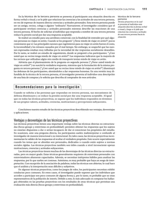 CAPÍTULO 4 | INVESTIGACIÓN CUALITATIVA 111
En la técnica de la tercera persona se presenta al participante una situación descrita en
forma verbal o visual, y se le pide que relacione las creencias y las actitudes de una tercera persona,
en vez de expresar de manera directa creencias y actitudes personales. Esta tercera persona puede
ser un amigo, vecino, colega o alguien “ordinario”
. Nuevamente, el investigador considera que el
participante revelará creencias y actitudes personales mientras describe las reacciones de una
tercera persona. El hecho de solicitar al individuo que responda a nombre de una tercera persona
reduce la presión social por dar una respuesta aceptable.
Se realizó un estudio para una aerolínea comercial, con la finalidad de entender por qué algu-
nas personas no viajan en avión. Cuando se les preguntó “¿Tiene miedo de viajar en avión?”
, pocos
contestaron que sí. Las principales razones que esgrimieron para no viajar en avión fueron el costo,
la incomodidad y los retrasos causados por el mal tiempo. Sin embargo, se sospechó que las razo-
nes expresadas estaban muy influidas por la necesidad de dar respuestas socialmente deseables.
Por lo tanto, se realizó un estudio de seguimiento, donde se preguntó a los participantes: “¿Cree
usted que su vecino tenga miedo de viajar en avión?”
. Las respuestas indicaron que la mayoría de
los vecinos que utilizaban algún otro medio de transporte tenían miedo de viajar en avión.
Advierta que el planteamiento de la pregunta en segunda persona (“¿Tiene usted miedo de
viajar en avión?”) no suscitó la verdadera respuesta, mientras que la formulación de la misma pre-
gunta en tercera persona (“¿Cree usted que su vecino tiene miedo de viajar en avión?”) disminuyó
las defensas de los participantes, alentándolos a dar respuestas honestas. En una versión muy di-
fundida de la técnica de la tercera persona, el investigador presenta al individuo una descripción
de una lista de compras y le solicita que describa al comprador de esos artículos.
Concluimos nuestro estudio de las técnicas proyectivas describiendo sus ventajas, desventajas
y aplicaciones.
Ventajas y desventajas de las técnicas proyectivas
Las técnicas proyectivas tienen una importante ventaja sobre las técnicas directas no estructura-
das (focus groups y entrevistas en profundidad): permiten obtener las respuestas que los sujetos
no estarían dispuestos a dar o serían incapaces de dar si conocieran los propósitos del estudio.
En ocasiones, ante una pregunta directa, los participantes suelen malinterpretar o confundir al
investigador de manera intencional o no intencional. En tales casos, las técnicas proyectivas incre-
mentarían la validez de las respuestas al ocultar el verdadero propósito. Esto ocurre especialmente
cuando los temas que se abordan son personales, dedicados o cuando están sujetos a normas
sociales rígidas. Las técnicas proyectivas también son útiles cuando a nivel inconsciente operan
motivaciones, creencias y actitudes subyacentes.
Las técnicas proyectivas tienen muchas de las desventajas de las técnicas directas no estructu-
radas, pero en mayor grado. Estas técnicas generalmente requieren de entrevistas personales con
entrevistadores altamente capacitados. Además, se necesitan intérpretes hábiles para analizar las
respuestas, por lo que suelen ser costosas. Asimismo, es muy probable que haya un sesgo de inter-
pretación. Con excepción de la asociación de palabras, todas las técnicas son abiertas, lo cual hace
que el análisis y la interpretación sean difíciles y subjetivos.
En algunas técnicas proyectivas, como los juegos de roles, los participantes necesitan exhibir
conductas poco comunes. En estos casos, el investigador puede suponer que los individuos que
acceden a participar son poco comunes de alguna forma y, por lo tanto, es probable que no sean
representativos de la población de interés. Debido a esto, lo más adecuado es comparar los hallaz-
gos obtenidos en las pruebas proyectivas con los resultados de otras técnicas que permitan una
evaluación más directa (focus groups y entrevistas en profundidad).
técnica de la tercera
persona
Técnica proyectiva en la cual
se presenta al individuo una
situación descrita en forma verbal
o visual, y luego se le pide que
relacione las creencias y actitudes
de una tercera persona hacia la
situación.
Recomendaciones para la investigación
Cuando se solicita a las personas que respondan en tercera persona, sus mecanismos de
defensa disminuyen y se reduce la presión social por dar una respuesta aceptable. Al igual
que en todas las técnicas proyectivas, se supone que los individuos responden en términos
de sus propios valores, actitudes, creencias, motivaciones y percepciones subyacentes.
 