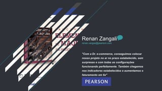 "Com a Dr. e-commerce, conseguimos colocar
nosso projeto no ar no prazo estabelecido, sem
surpresas e com todas as configurações
funcionando perfeitamente. Também chegamos
nos indicadores estabelecidos e aumentamos o
faturamento em 6x"
Renan Zangali
renan.vargas@pearson.com
 