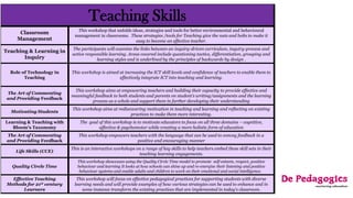 Teaching Skills
Classroom
Management
This workshop that unfolds ideas, strategies and tools for better environmental and behavioural
management in classrooms. These strategies /tools for Teaching give the nuts and bolts to make it
easy to become an effective teacher.
Teaching & Learning in
Inquiry
The participants will examine the links between an inquiry-driven curriculum, inquiry-process and
active responsible learning. Areas covered include questioning tactics, differentiation, grouping and
learning styles and is underlined by the principles of backwards by design .
Role of Technology in
Teaching
This workshop is aimed at increasing the ICT skill levels and confidence of teachers to enable them to
effectively integrate ICT into teaching and learning.
The Art of Commenting
and Providing Feedback
This workshop aims at empowering teachers and building their capacity to provide effective and
meaningful feedback to both students and parents on student’s writing/assignments and the learning
process as a whole and support them in further developing their understanding
Motivating Students
This workshop aims at rediscovering motivation in teaching and learning and reflecting on existing
practices to make them more interesting.
Learning & Teaching with
Bloom’s Taxonomy
The goal of this workshop is to motivate educators to focus on all three domains – cognitive,
affective & psychomotor while creating a more holistic form of education
The Art of Commenting
and Providing Feedback
This workshop empowers teachers with the language that can be used to convey feedback in a
positive and encouraging manner
Life Skills (CCE)
This is an interactive workshops on a range of key skills to help teachers embed these skill sets in their
teaching learning engagements.
Quality Circle Time
This workshop showcases using the Quality Circle Time model to promote self-esteem, respect, positive
behaviour and learning It looks at how schools can shine up and re-energise their listening and positive
behaviour systems and enable adults and children to work on their emotional and social intelligence.
Effective Teaching
Methods for 21st century
Learners
This workshop will focus on effective pedagogical practices for supporting students with diverse
learning needs and will provide examples of how various strategies can be used to enhance and in
some instance transform the existing practices that are implemented in today's classroom.
 