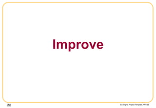 Six Sigma Project Template.PPT/35
Improve
 