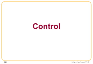 Six Sigma Project Template.PPT/45
Control
 