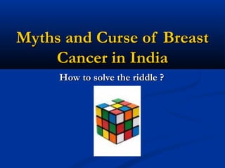 Myths and Curse of BreastMyths and Curse of Breast
Cancer in IndiaCancer in India
How to solve the riddle ?How to solve the riddle ?
 