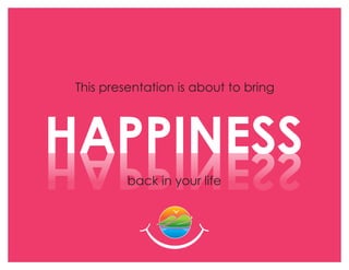 This presentation is about to bring
HAPPINESSHAPPINESS
back in your life
 