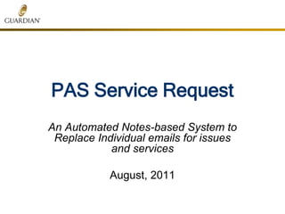 PAS Service Request
An Automated Notes-based System to
Replace Individual emails for issues
and services
August, 2011
 