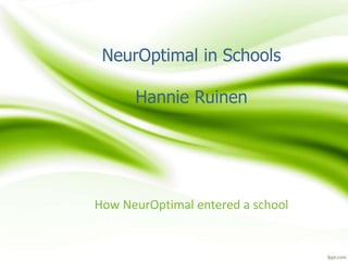 NeurOptimal in Schools
Hannie Ruinen
How NeurOptimal entered a school
 