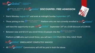 • Starts Monday August 10th and ends at midnight Sunday September 13th.
• Those joining on the Platform who are not currently enrolled in
will have the opportunity to join September 14th at a $100 discount of $199.95
• Between now and 9/13 if you enroll three (3) people into the
Platform at $40 who each enroll three, you will earn $300 PLUS YOU WILL HAVE YOUR
ENROLLMENT COMPLETELY WAIVED!
• All Commissions will still be paid in both the above
/ DISCOUNTED /FREE ADMISSION
 