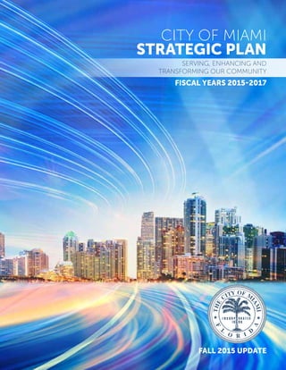 CITY OF MIAMI
STRATEGIC PLAN
fiscal yearS 2015-2017
Fall 2015 update
Serving, Enhancing and
Transforming our Community
 