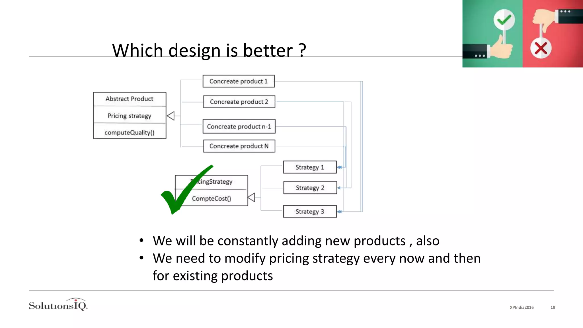 Which design is better ?
• We will be constantly adding new products , also
• We need to modify pricing strategy every now and then
for existing products
XPIndia2016 19
 
