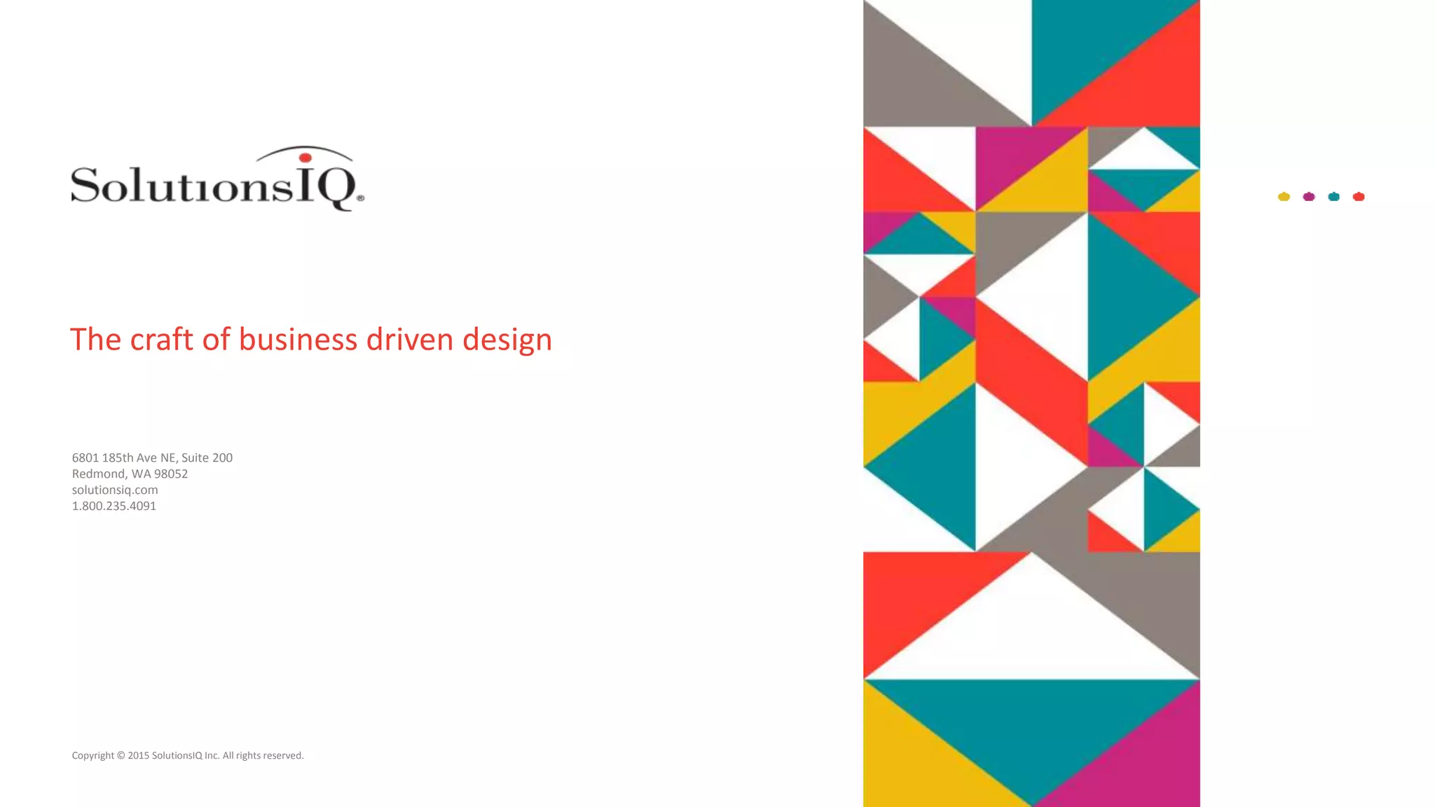 Copyright © 2015 SolutionsIQ Inc. All rights reserved.
6801 185th Ave NE, Suite 200
Redmond, WA 98052
solutionsiq.com
1.800.235.4091
The craft of business driven design
 