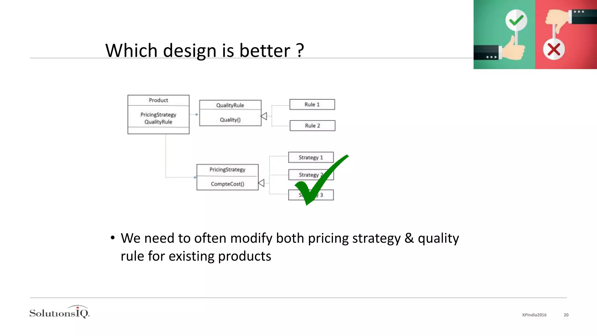 Which design is better ?
• We need to often modify both pricing strategy & quality
rule for existing products
XPIndia2016 20
 