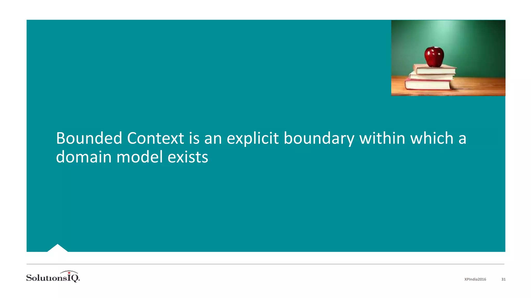 Bounded Context is an explicit boundary within which a
domain model exists
XPIndia2016 31
 
