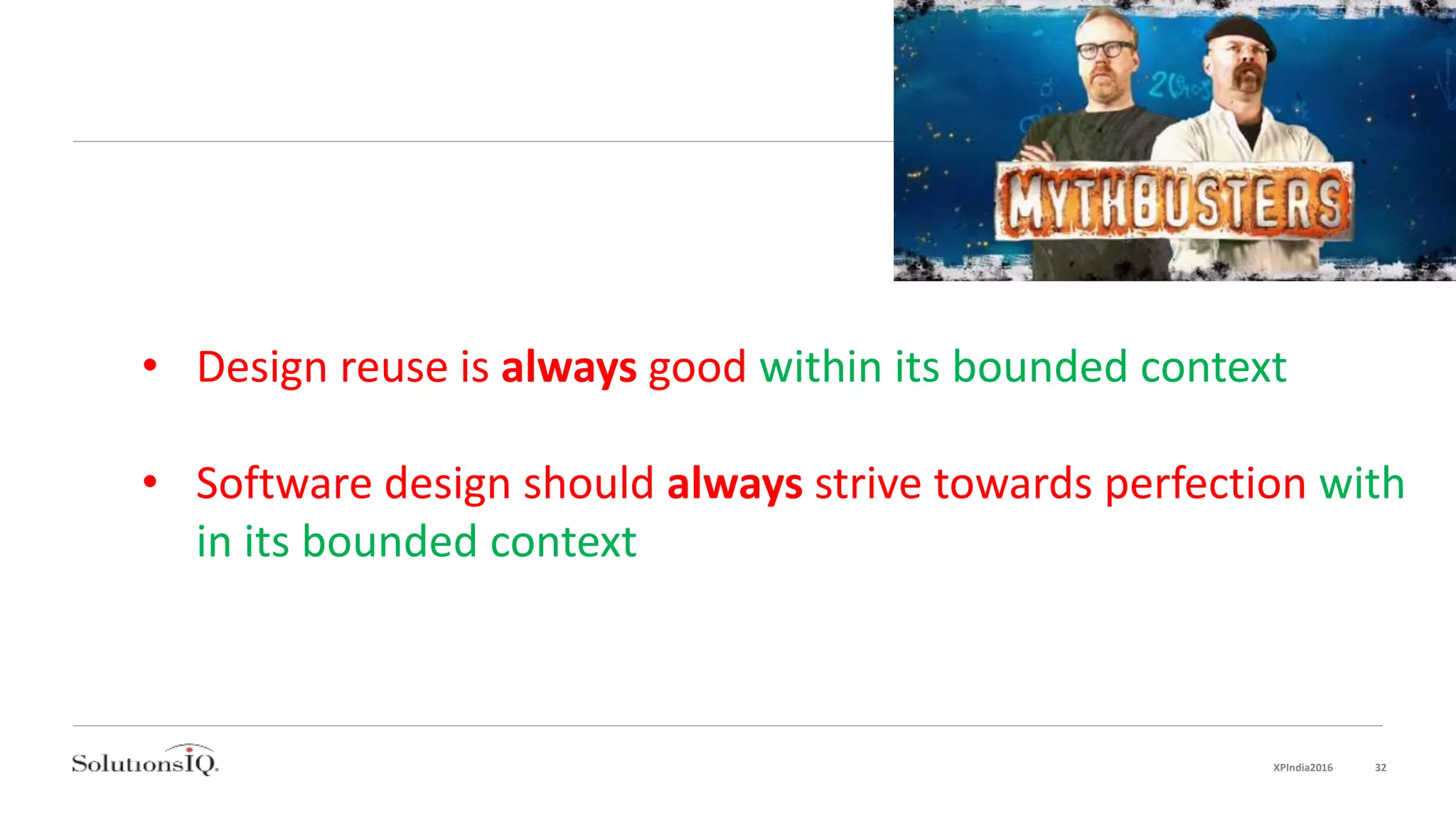 • Design reuse is always good within its bounded context
• Software design should always strive towards perfection with
in its bounded context
XPIndia2016 32
 