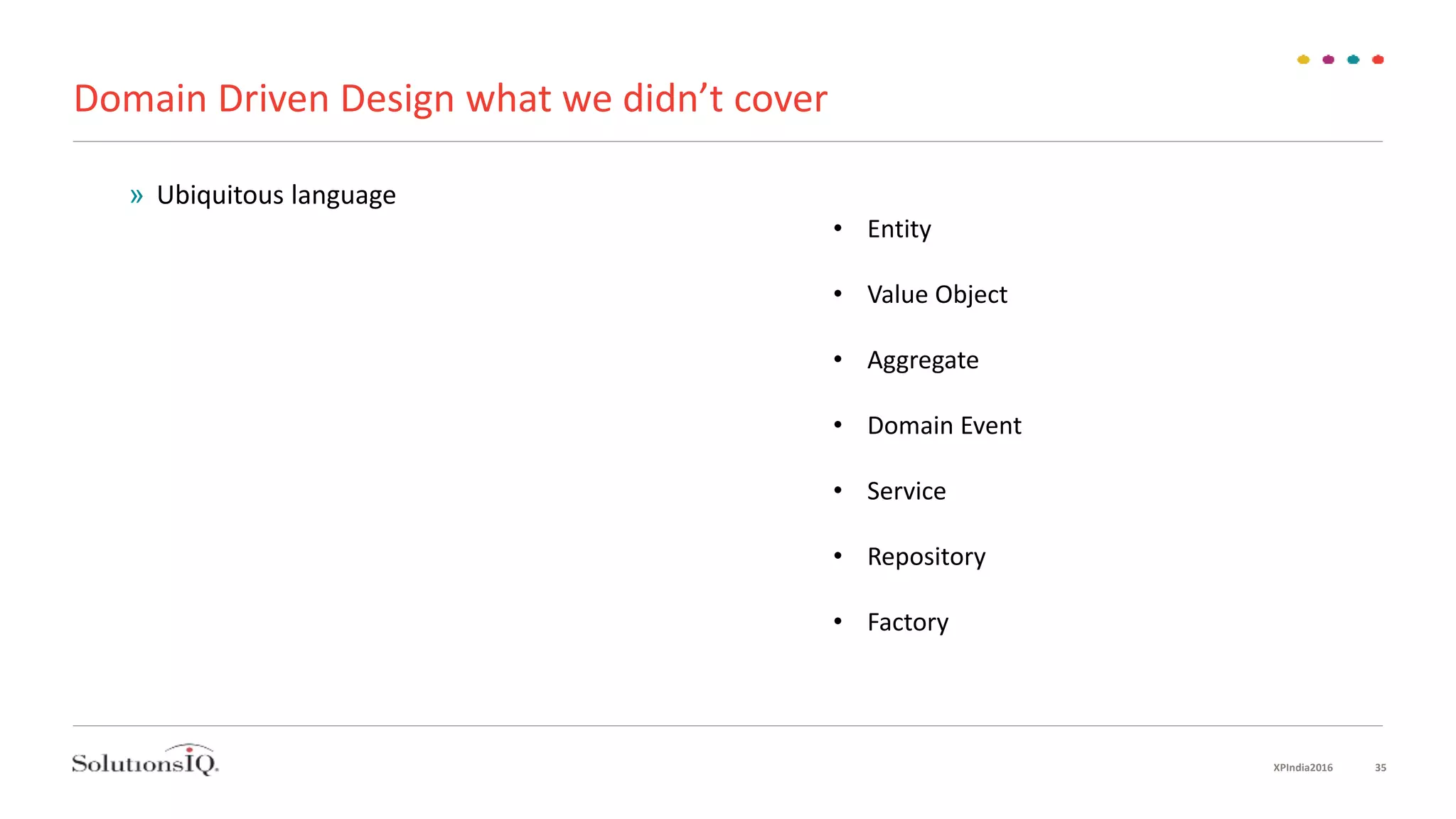 Domain Driven Design what we didn’t cover
XPIndia2016 35
• Entity
• Value Object
• Aggregate
• Domain Event
• Service
• Repository
• Factory
» Ubiquitous language
 