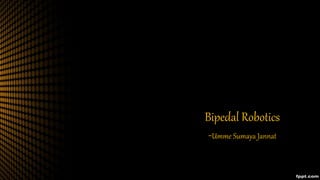 Bipedal Robotics
-Umme Sumaya Jannat
 
