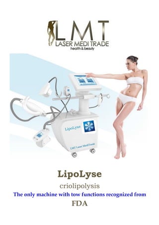 LipoLyse
criolipolysis
The only machine with tow functions recognized from
FDA
 