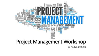 Project Management Workshop
By Nadun De Silva
 