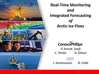 1
Real-Time Monitoring
and
Integrated Forecasting
of
Arctic Ice Floes
P. AnnoK. Soofi
C. Yetsko D. Glover
J. Santosuosso B. Cobb
 