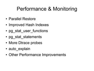 Performance & Monitoring
●   Parallel Restore
●   Improved Hash Indexes
●   pg_stat_user_functions
●   pg_stat_statements
●   More Dtrace probes
●   auto_explain
●   Other Performance Improvements
 