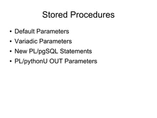 Stored Procedures
●   Default Parameters
●   Variadic Parameters
●   New PL/pgSQL Statements
●   PL/pythonU OUT Parameters
 