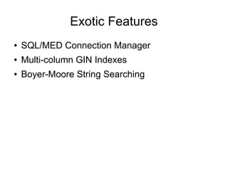 Exotic Features
●   SQL/MED Connection Manager
●   Multi-column GIN Indexes
●   Boyer-Moore String Searching
 