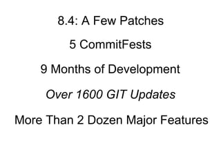 8.4: A Few Patches
         5 CommitFests

    9 Months of Development

     Over 1600 GIT Updates

More Than 2 Dozen Major Features
 