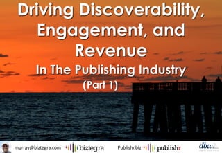 murray@biztegra.com Publishr.biz
Driving Discoverability,
Engagement, and
Revenue
In The Publishing Industry
(Part 1)
 